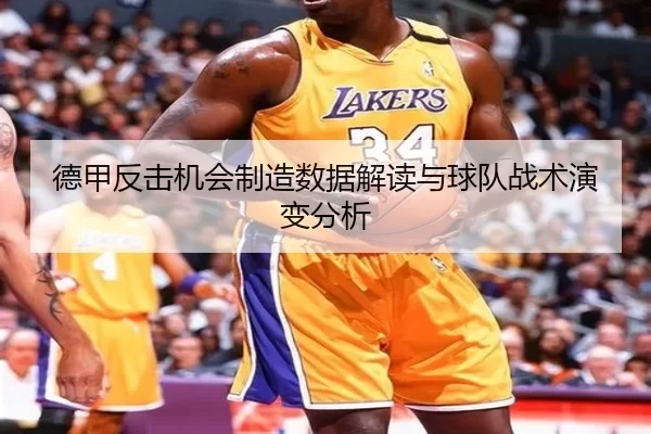 德甲反击机会制造数据解读与球队战术演变分析